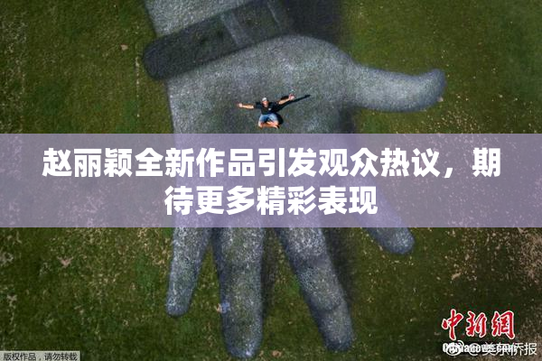 赵丽颖全新作品引发观众热议，期待更多精彩表现