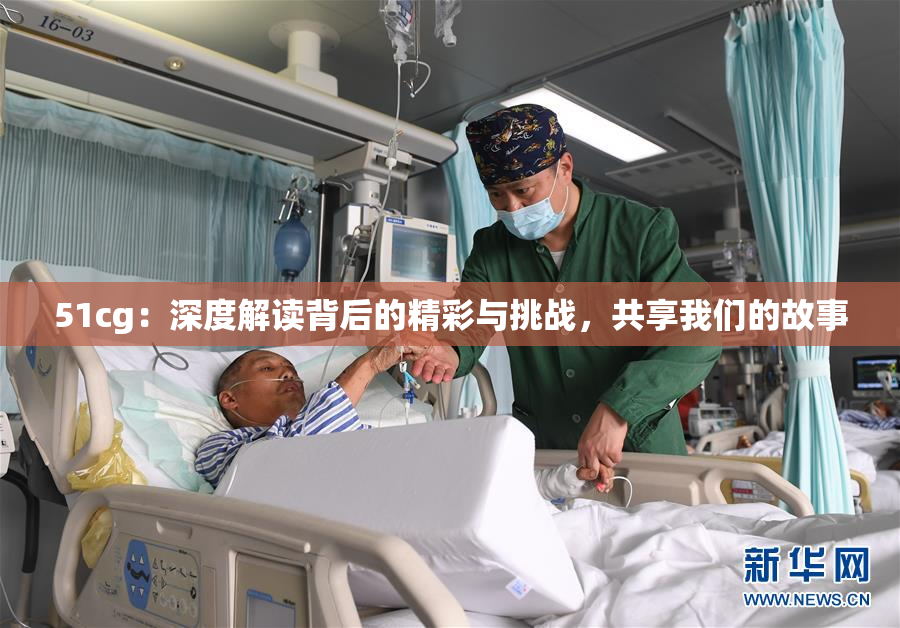 51cg：深度解读背后的精彩与挑战，共享我们的故事