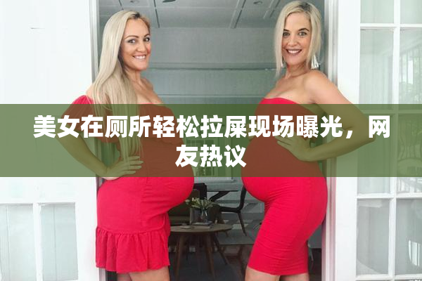 美女在厕所轻松拉屎现场曝光，网友热议