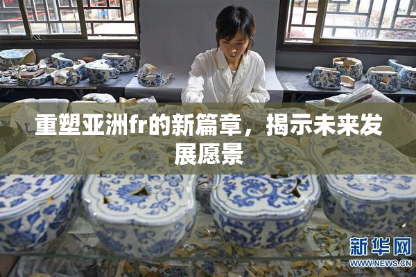 重塑亚洲fr的新篇章，揭示未来发展愿景