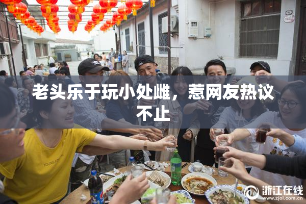 老头乐于玩小处雌，惹网友热议不止