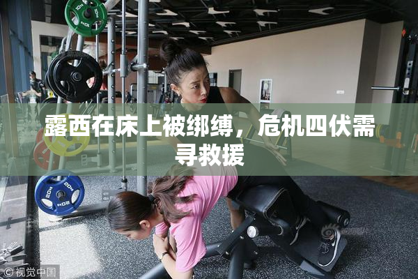 露西在床上被绑缚，危机四伏需寻救援