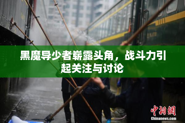 黑魔导少者崭露头角，战斗力引起关注与讨论