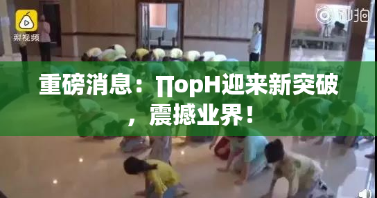重磅消息：∏opH迎来新突破，震撼业界！