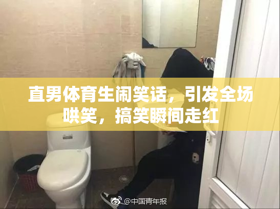直男体育生闹笑话，引发全场哄笑，搞笑瞬间走红