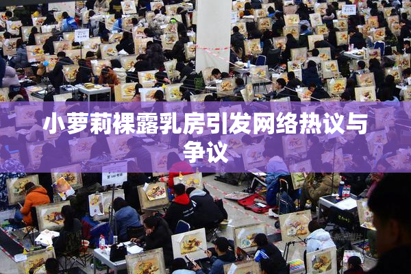 小萝莉裸露乳房引发网络热议与争议