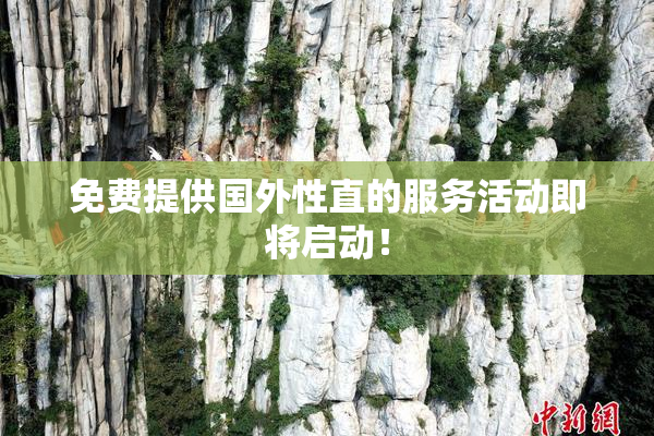 免费提供国外性直的服务活动即将启动！