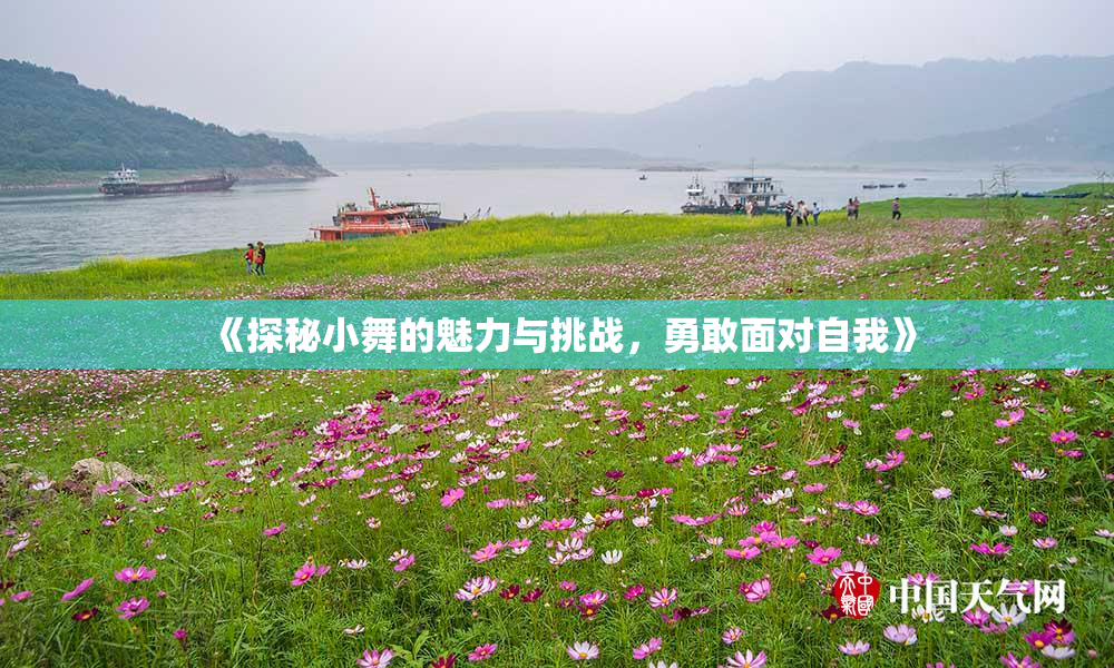 《探秘小舞的魅力与挑战，勇敢面对自我》