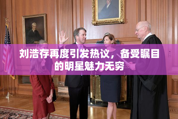 刘浩存再度引发热议，备受瞩目的明星魅力无穷