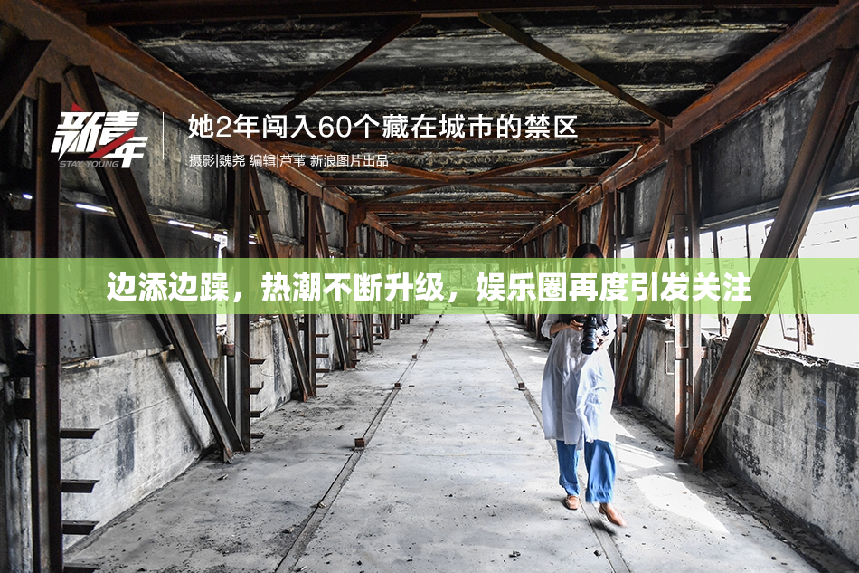 边添边躁，热潮不断升级，娱乐圈再度引发关注
