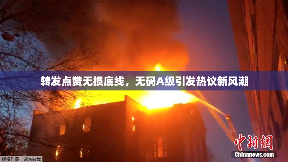 转发点赞无损底线，无码A级引发热议新风潮