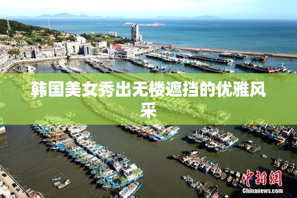 韩国美女秀出无楼遮挡的优雅风采