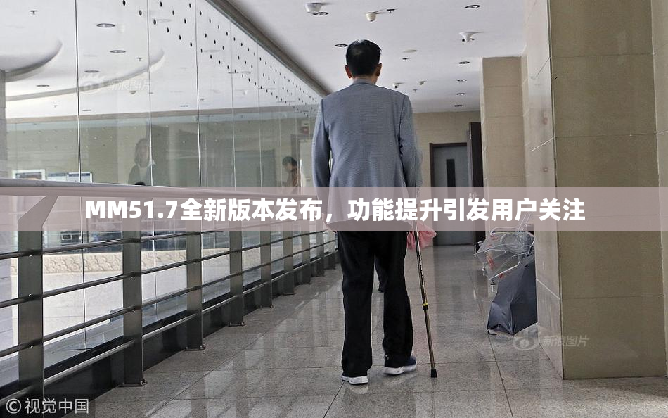 MM51.7全新版本发布，功能提升引发用户关注