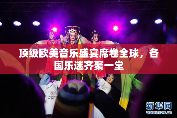 顶级欧美音乐盛宴席卷全球，各国乐迷齐聚一堂