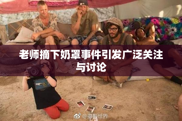 老师摘下奶罩事件引发广泛关注与讨论