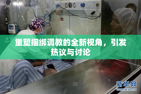 重塑捆绑调教的全新视角，引发热议与讨论