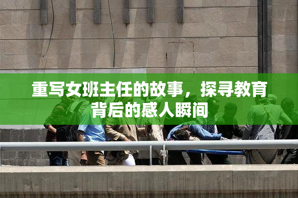 重写女班主任的故事，探寻教育背后的感人瞬间