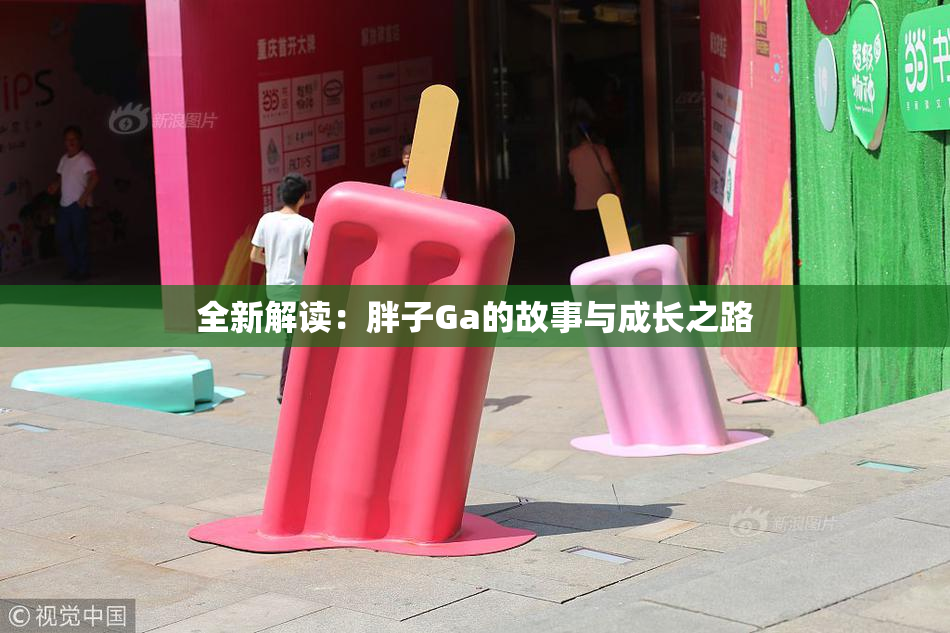 全新解读：胖子Ga的故事与成长之路
