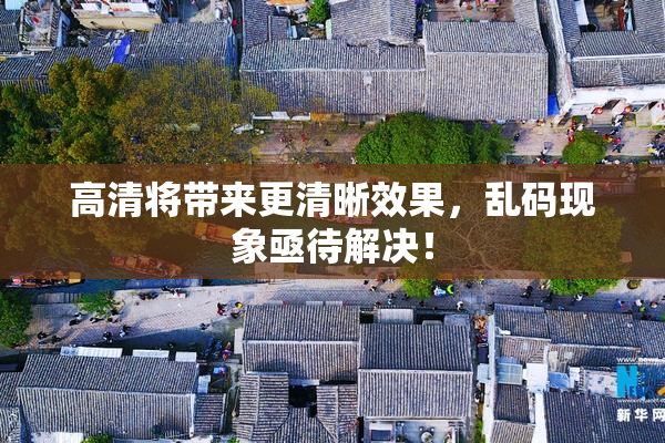 高清将带来更清晰效果，乱码现象亟待解决！