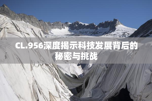 CL.956深度揭示科技发展背后的秘密与挑战