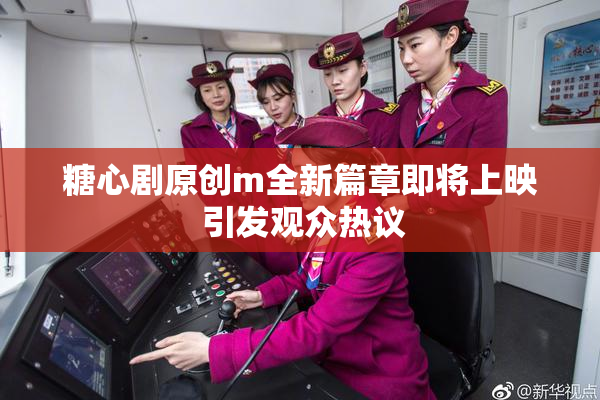 糖心剧原创m全新篇章即将上映 引发观众热议