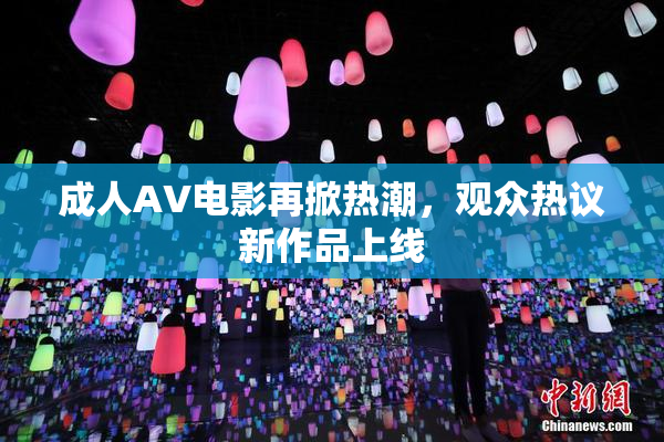 成人AV电影再掀热潮，观众热议新作品上线