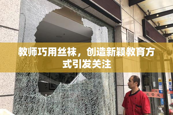 教师巧用丝袜，创造新颖教育方式引发关注