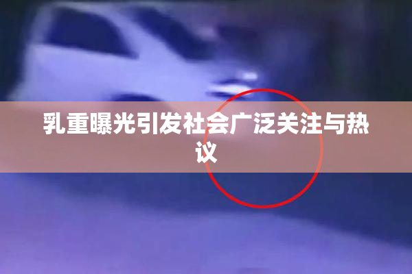 乳重曝光引发社会广泛关注与热议