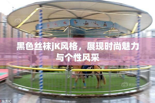 黑色丝袜jK风格，展现时尚魅力与个性风采
