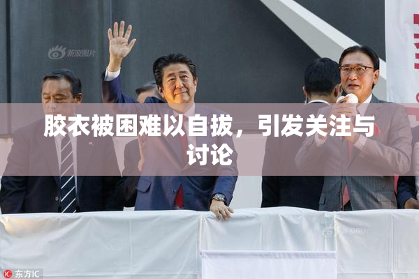 胶衣被困难以自拔，引发关注与讨论
