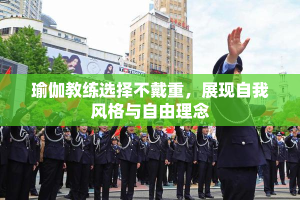 瑜伽教练选择不戴重，展现自我风格与自由理念