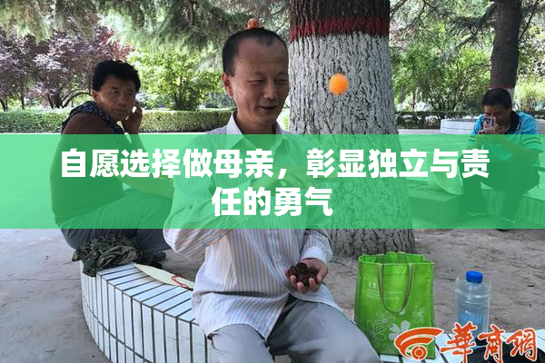 自愿选择做母亲，彰显独立与责任的勇气
