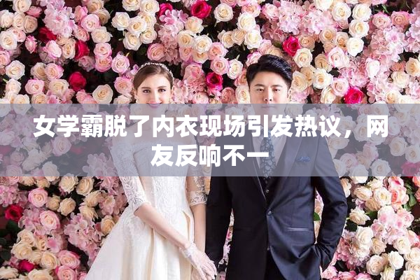 女学霸脱了内衣现场引发热议，网友反响不一