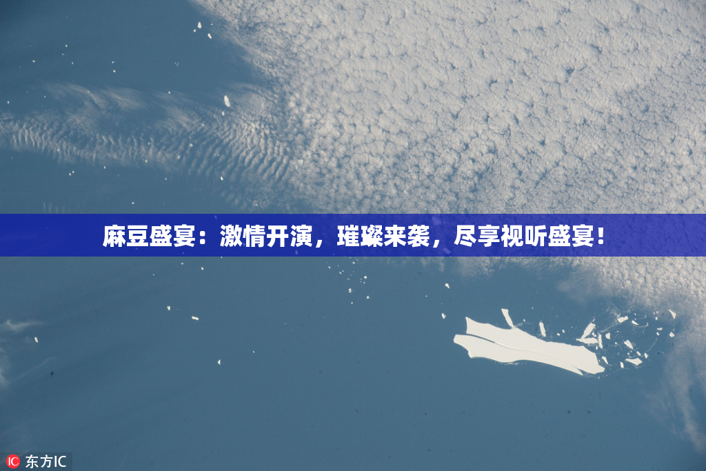 麻豆盛宴：激情开演，璀璨来袭，尽享视听盛宴！