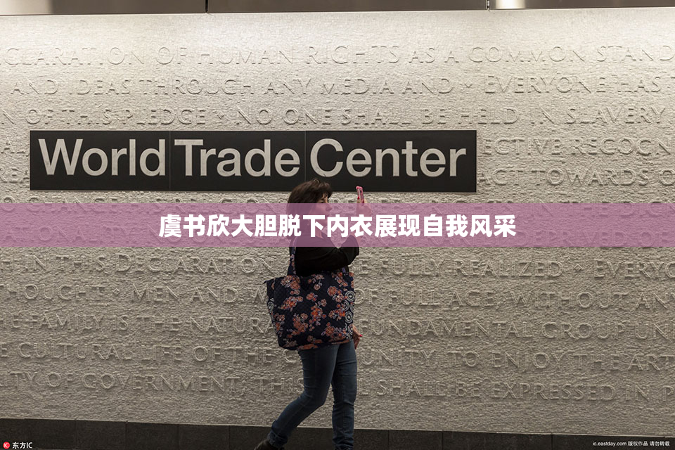 虞书欣大胆脱下内衣展现自我风采