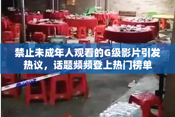 禁止未成年人观看的G级影片引发热议，话题频频登上热门榜单