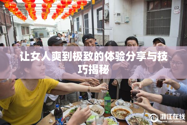 让女人爽到极致的体验分享与技巧揭秘
