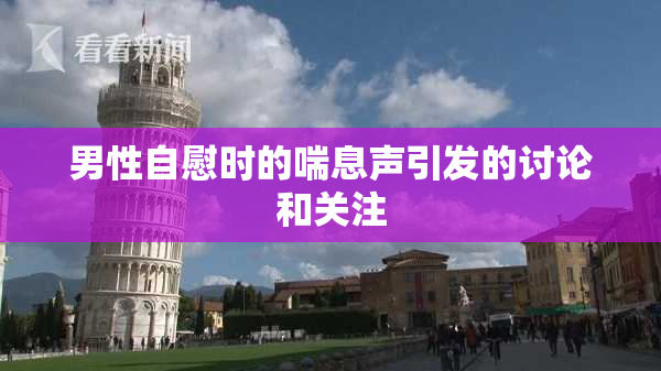 男性自慰时的喘息声引发的讨论和关注