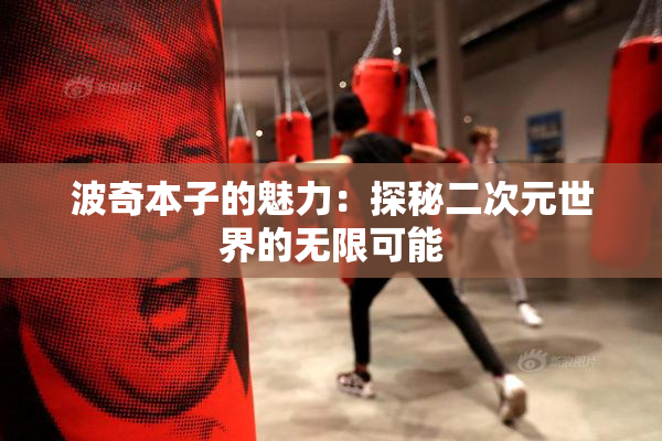 波奇本子的魅力：探秘二次元世界的无限可能