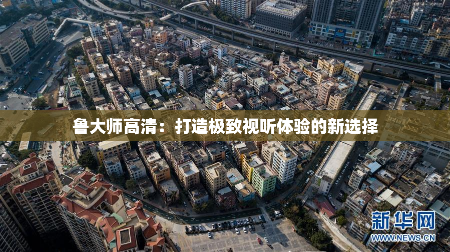 鲁大师高清：打造极致视听体验的新选择