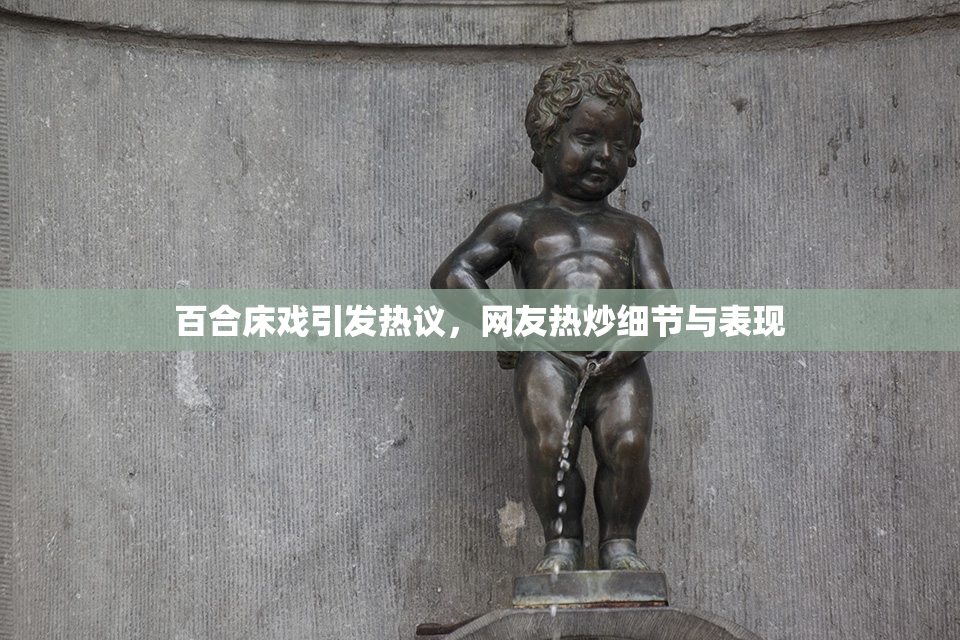 百合床戏引发热议，网友热炒细节与表现