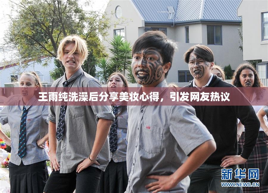 王雨纯洗澡后分享美妆心得，引发网友热议