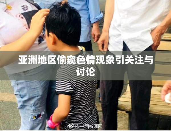 亚洲地区偷窥色情现象引关注与讨论