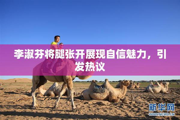 李淑芬将腿张开展现自信魅力，引发热议