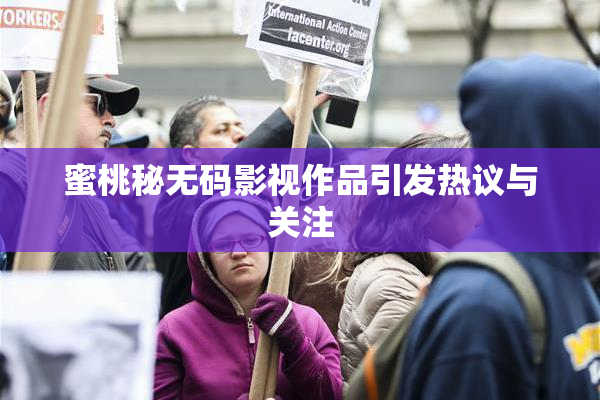 蜜桃秘无码影视作品引发热议与关注