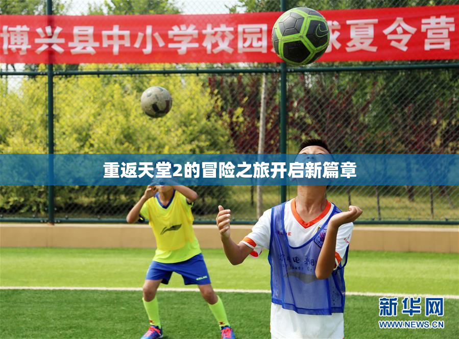 重返天堂2的冒险之旅开启新篇章