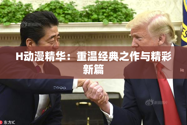 H动漫精华：重温经典之作与精彩新篇