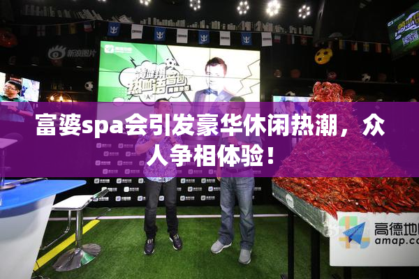 富婆spa会引发豪华休闲热潮，众人争相体验！