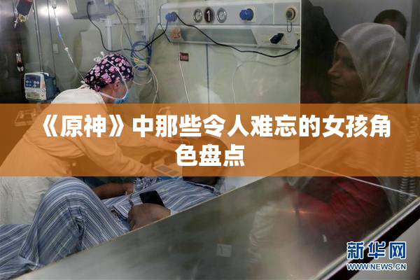 《原神》中那些令人难忘的女孩角色盘点