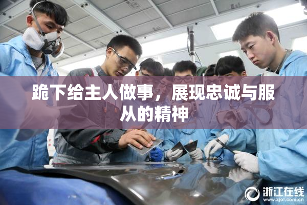 跪下给主人做事，展现忠诚与服从的精神